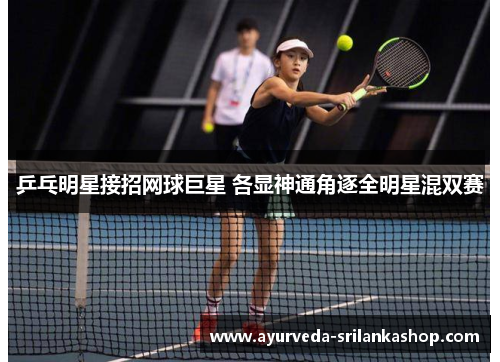 乒乓明星接招网球巨星 各显神通角逐全明星混双赛