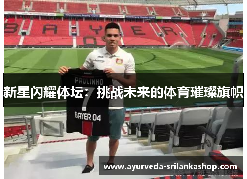 新星闪耀体坛：挑战未来的体育璀璨旗帜
